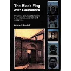 The Black Flag Over Carmarthen: Over Three Centuries of Barbarism, Crime, Murder, Punishment and Executions