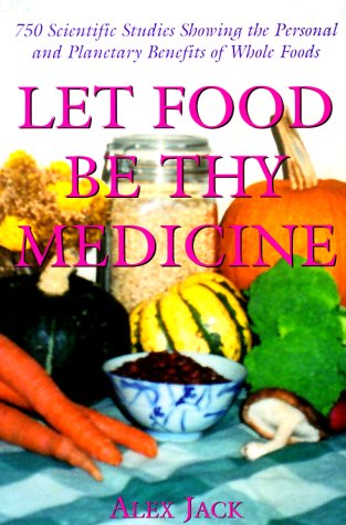 Let Food Be Thy Medicine : 750 Scientific Studies and Medical Reports Showing the Personal and Plantary Environmental Benefits of Whole Foods