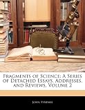 Fragments of Science: A Series of Detached Essays, Addresses, and Reviews, Volume 2