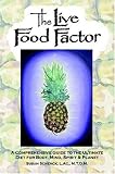 The Live Food Factor: A Comprehensive Guide to the Ultimate Diet for Body, Mind, Spirit & Planet