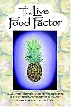 The Live Food Factor: A Comprehensive Guide to the Ultimate Diet for Body, Mind, Spirit & Planet