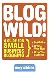 Blogwild!: A Guide for Small Business Blogging