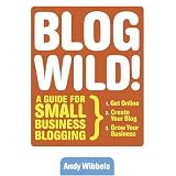 Blogwild!: A Guide for Small Business Blogging