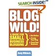 Blogwild!: A Guide for Small Business Blogging by Andy Wibbels