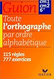 Toute l orthographe par ordre alphabétique - CM1, CM2, 6e