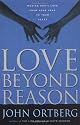 LOVE BEYOND REASON: Moving God's Love from Your Head to Your Heart