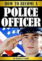 How to Become a Police Officer: The Essential Guide to Becoming a Police Officer - ( How to Become a Cop )