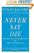 Never Say Die: The Myth of the New Old Age