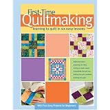 First-Time Quiltmaking: Learning to Quilt in Six Easy Lessons