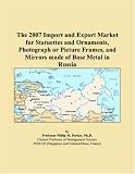 The 2007 Import and Export Market for Statuettes and Ornaments, Photograph or Picture Frames, and Mirrors made of Base Metal in Russia