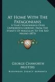 At Home with the Patagonians: A Years Wanderings Over Untrodden Ground, from the Straits of Magellan to the Rio Negro (1873)