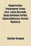 Ungarischer Freimaurer: Franz Liszt, Lajos Kossuth, Ignaz Aurelius Fe Ler, Gyula Andr Ssy, Ferenc Kazinczy - 