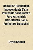 Hokkaid: Rpublique Indpendante D'Ezo, Pninsule de Shiretoko, Parc National de Daisetsuzan, Sous-Prfecture D'Abashiri-
