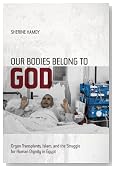 Our Bodies Belong to God: Organ Transplants, Islam, and the Struggle for Human Dignity in Egypt