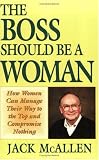 The Boss Should Be a Woman: How Women Can Manage Your Way to the Top and Compromise Nothing : How to Succeed Because You Are a Woman
