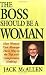 The Boss Should Be a Woman: How Women Can Manage Your Way to the Top and Compromise Nothing : How to Succeed Because You Are a Woman
