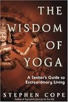 The Wisdom of Yoga: A Seeker's Guide to Extraordinary Living