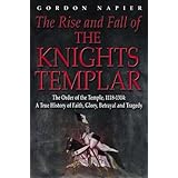 the rise and fall of the knights templar the order of the temple 1118 1314 a true history of faith glory