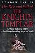 The Rise and Fall of the Knights Templar: The Order of the Temple 1118-1314 - A True History of Faith, Glory, Betrayal and Tragedy