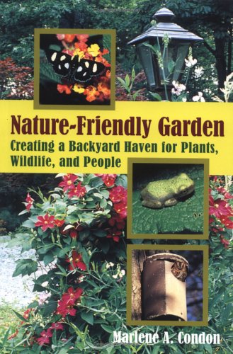 The Nature-Friendly Garden: Creating a Backyard Haven for Plants, Wildlife, and People