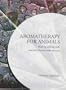 Aromatherapy for Animals: Healing Animals with Essential Oils and Plant Extracts