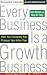 Every Business is a Growth Business: How Your Company Can Prosper Year After Year
