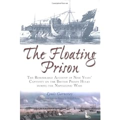The Floating Prison: The Remarkable Account of Nine Years Captivity on the British Prison Hulks During the Napoleonic Wars; 1806 to 1814
