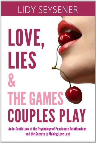 Love, Lies and The Games Couples Play: An In-Depth Look at the Psychology of Passionate Relationships and the Secrets to Making Love Last