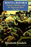 Roots of Reform: Farmers, Workers, and the American State, 1877-1917 (American Politics and Political Economy Series)