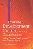 Promoting a Development Culture in Your Organization: Using Career Development as a Change Agent by Davies-Black Publishing