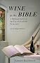 Wine in the Bible: A Biblical Study on the Use of Alcoholic Beverages, An Abridged Edition Wine in the Bible: A Biblical Study on the Use of Alcoholic Beverages, An Abridged Edition