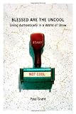 Blessed Are the Uncool: Living Authentically in a World of Show