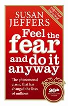 Feel the Fear and Do it Anyway: How to Turn Your Fear and Indecision into Confidence and Action