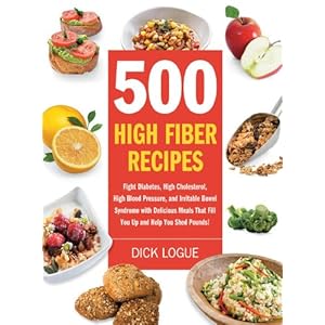 500 High Fiber Recipes: Fight Diabetes, High Cholesterol, High Blood Pressure, and Irritable Bowel Syndrome with Delicious M