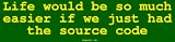 Life would be so much easier if we just had the source code Bumper Sticker