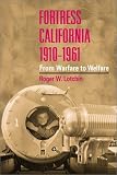 Fortress California, 1910-1961: FROM WARFARE TO WELFARE