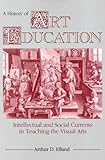 A History of Art Education: Intellectual and Social Currents in Teaching the Visual Arts