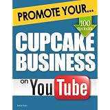 Promote Your Cupcake Business on YouTube: How Video Marketing Could Boost Your Business Sales & Profits