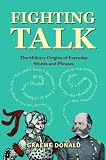 Fighting Talk: The Military Origins of Everyday Words and Phrases (General Military): The Military Origins of Everyday Words and Phrases (General Military)