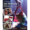 L'Atelier des Mamans. Organiser sa maison en couture facile & loisirs cr�atifs.