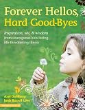 Forever Hellos, Hard Good-Byes: Inspiration, Wit, & Wisdom from Courageous Kids Facing Life-Threatening Illness