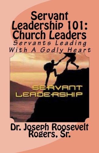 Servant Leadership 101: (Church Leaders): Servants Leading With A Godly Heart