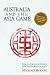 Australia and the Asia Game: The politics of business and economics in Asia 2nd edition