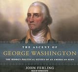 The Ascent of George Washington: The Hidden Political Genius of an American Icon