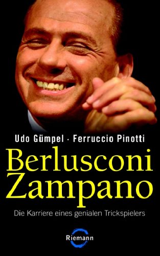 Berlusconi Zampano -: Die Karriere eines genialen Trickspielers Berlusconi Zampano -: Die Karriere eines genialen Trickspielers