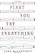 First You Try Everything