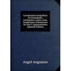 Coordenadas Geográficas De Guanajuato, Gachupines, Lagos, Leon, Guadalajara, Encarnacion De Diaz Y Aguascalientes (Spanish Edition)