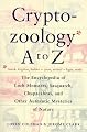 Cryptozoology A To Z: The Encyclopedia of Loch Monsters, Sasquatch, Chupacabras, and Other Authentic Mysteries of Nature