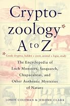 Cryptozoology A To Z: The Encyclopedia of Loch Monsters, Sasquatch, Chupacabras, and Other Authentic Mysteries of Nature