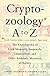 Cryptozoology A To Z : The Encyclopedia Of Loch Monsters Sasquatch Chupacabras And Other Authentic M